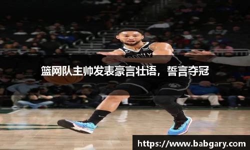 篮网队主帅发表豪言壮语，誓言夺冠