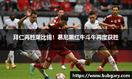 拜仁再胜莱比锡！慕尼黑红牛斗牛再度获胜