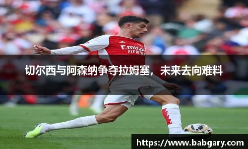 切尔西与阿森纳争夺拉姆塞，未来去向难料