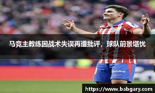 马竞主教练因战术失误再遭批评，球队前景堪忧