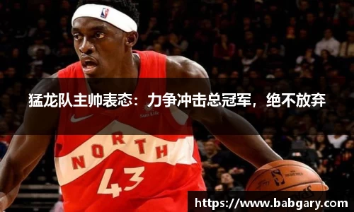 猛龙队主帅表态：力争冲击总冠军，绝不放弃