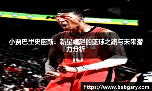 小贾巴里史密斯：新星崛起的篮球之路与未来潜力分析