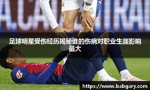 足球明星受伤经历揭秘谁的伤病对职业生涯影响最大
